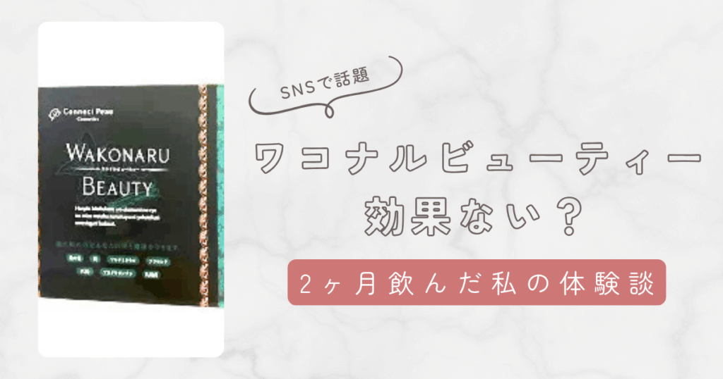 ワコナルビューティーは効果ない？実際使って感じた効果の体験談ブログと評判まとめ