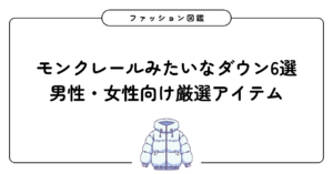 モンクレールみたいなダウン6選！男性・女性向けに厳選アイテムを紹介