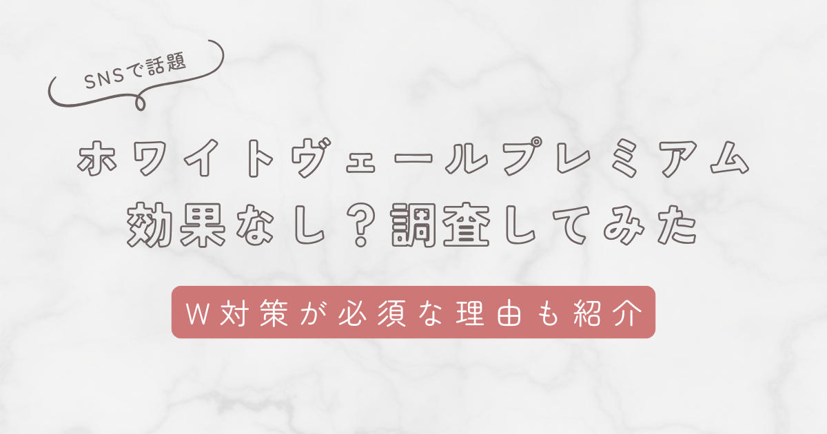 ホワイトヴェールプレミアム効果なし?調査してわかったこと。W対策が必須な理由も解説