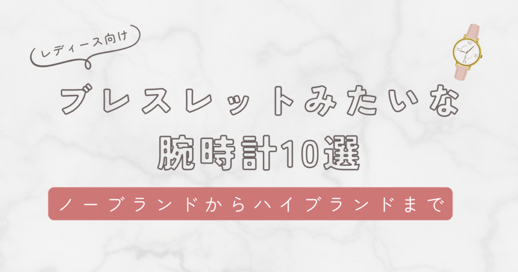 ブレスレットみたいな腕時計レディース10選！ノーブランドから憧れハイブランドまで紹介