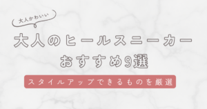 大人のヒールスニーカーレディース9選！日常で使える3cmから推し活やイベントにおすすめの9cmまで厳選して紹介