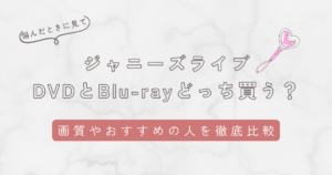 ジャニーズライブはDVDとBlu-rayどっちがいいのか5つの項目で徹底比較