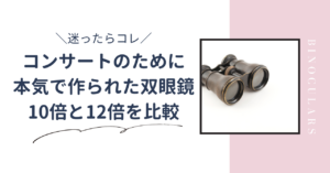 コンサートのために本気で作られた双眼鏡は10倍と12倍どっちを選ぶ？