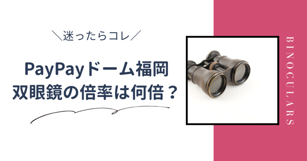 PayPayドーム福岡 双眼鏡の倍率は何倍？