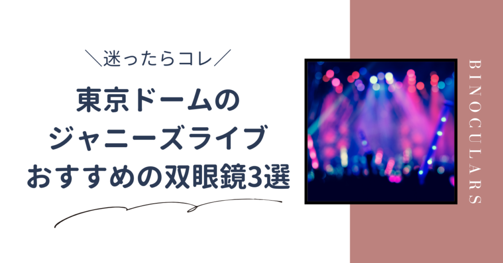 東京ドームのジャニーズライブにおすすめの双眼鏡3選！迷ったら12倍以上を選ぶべき理由