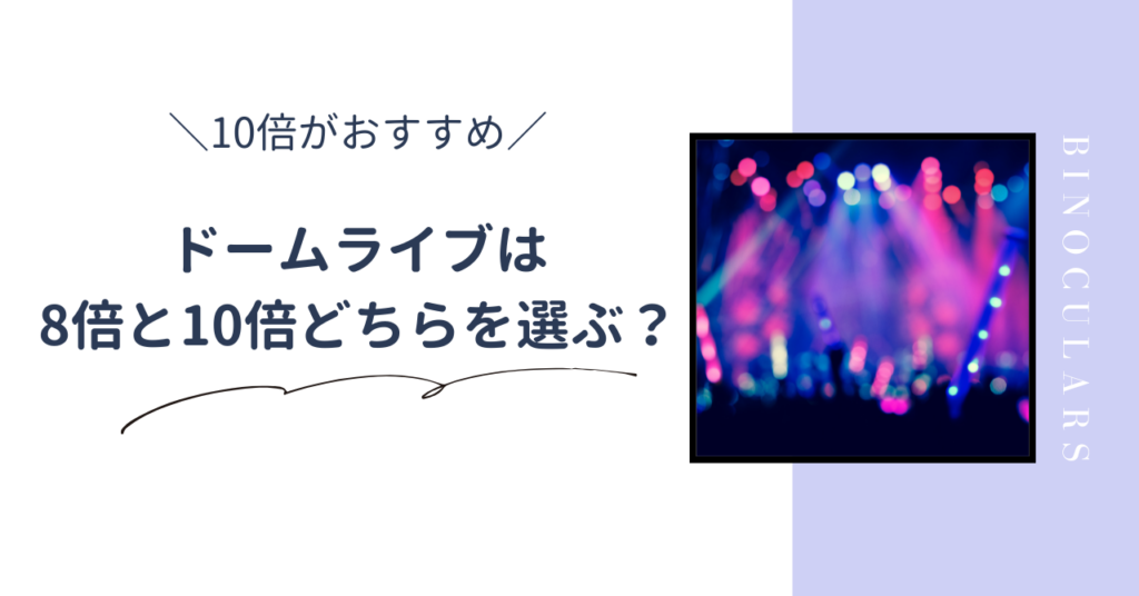 ドームライブの双眼鏡は8倍と10倍どっちを選ぶべき？10倍を選ぶべき理由とおすすめの10倍双眼鏡3選